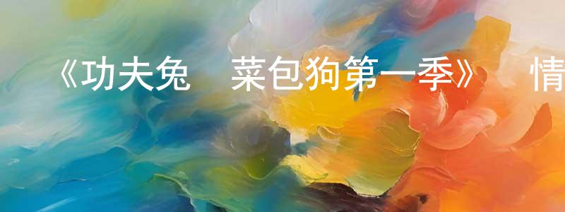 陳淵文發布《功夫兔與菜包狗第一季》詳情介紹_功夫兔與菜包狗第一季已完結在線觀看_功夫兔與菜包狗第一季迅雷下載_國漫